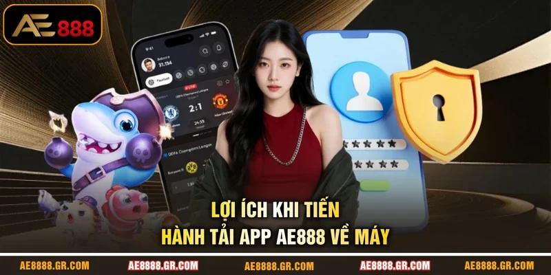 Lợi ích khi tiến hành tải app AE888 về máy