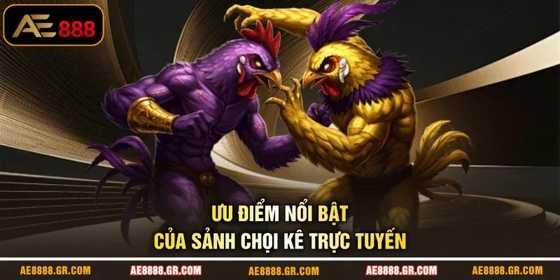 Ưu điểm nổi bật của sảnh chọi kê trực tuyến